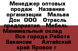 Менеджер оптовых продаж › Название организации ­ Мальва-Дон, ООО › Отрасль предприятия ­ Мебель › Минимальный оклад ­ 50 000 - Все города Работа » Вакансии   . Алтайский край,Яровое г.